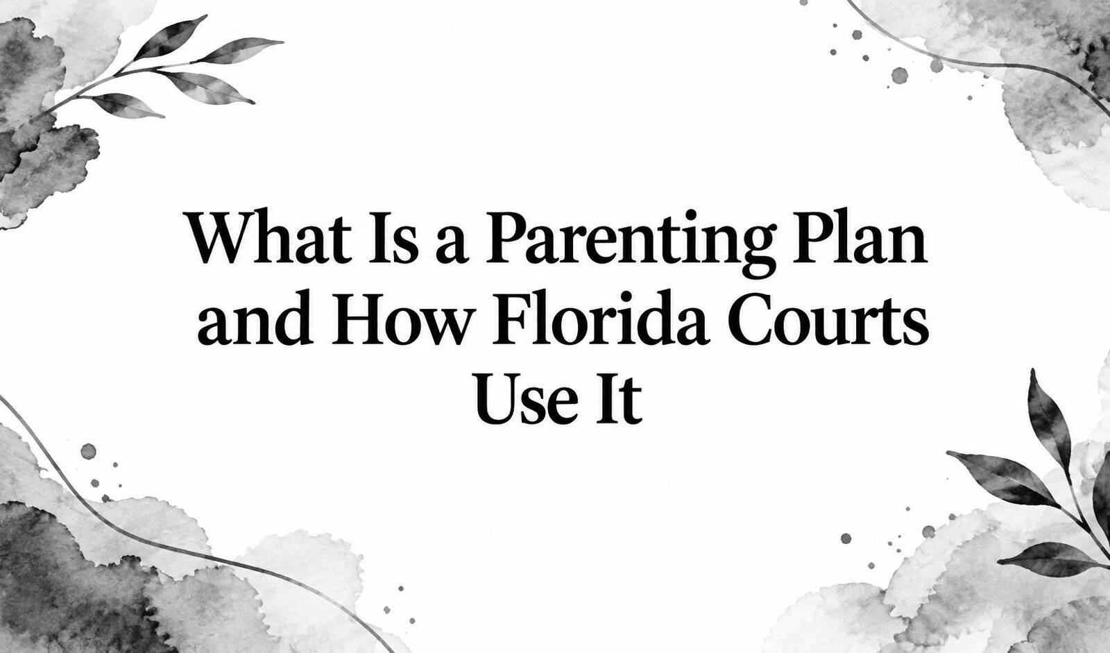 What Is a Parenting Plan and How Florida Courts Use It